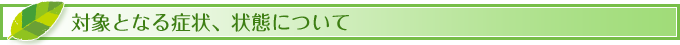 対象となる症状、状態について